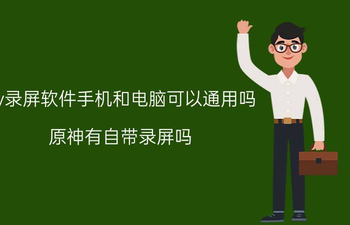 ev录屏软件手机和电脑可以通用吗 原神有自带录屏吗？